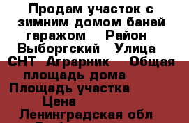 Продам участок с зимним домом,баней,гаражом. › Район ­ Выборгский › Улица ­ СНТ “Аграрник“ › Общая площадь дома ­ 70 › Площадь участка ­ 9 000 › Цена ­ 1 200 000 - Ленинградская обл., Выборгский р-н, Кравцово п. Недвижимость » Дома, коттеджи, дачи продажа   . Ленинградская обл.